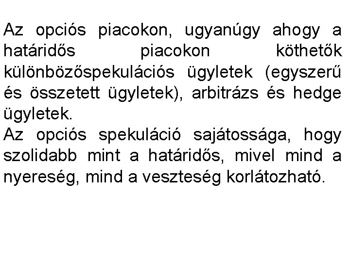 Az opciós piacokon, ugyanúgy ahogy a határidős piacokon köthetők különbözőspekulációs ügyletek (egyszerű és összetett