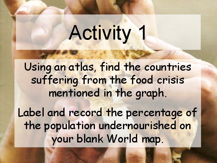 Activity 1 Using an atlas, find the countries suffering from the food crisis mentioned