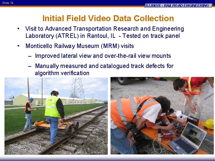 Slide 14 ILLINOIS - RAILROAD ENGINEERING Initial Field Video Data Collection • Visit to