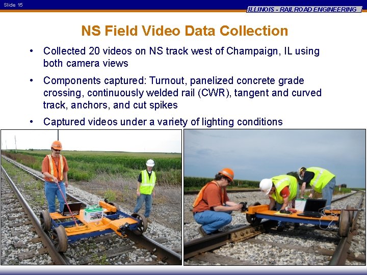 Slide 15 ILLINOIS - RAILROAD ENGINEERING NS Field Video Data Collection • Collected 20