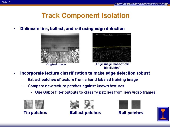 Slide 17 ILLINOIS - RAILROAD ENGINEERING Track Component Isolation • Delineate ties, ballast, and
