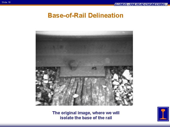 Slide 18 ILLINOIS - RAILROAD ENGINEERING Base-of-Rail Delineation The original image, where we will
