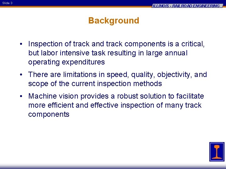 Slide 3 ILLINOIS - RAILROAD ENGINEERING Background • Inspection of track and track components