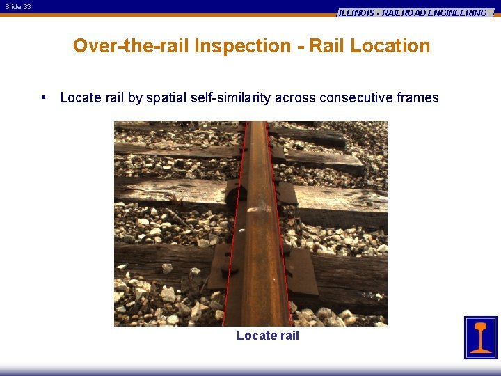 Slide 33 ILLINOIS - RAILROAD ENGINEERING Over-the-rail Inspection - Rail Location • Locate rail