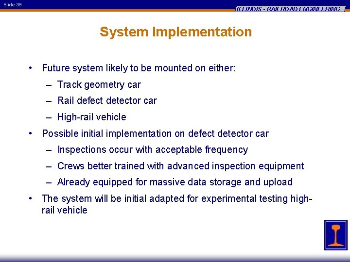 Slide 39 ILLINOIS - RAILROAD ENGINEERING System Implementation • Future system likely to be