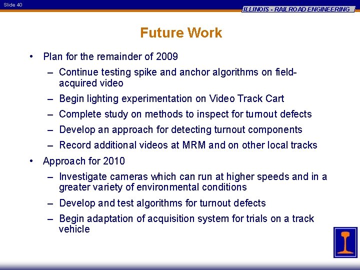Slide 40 ILLINOIS - RAILROAD ENGINEERING Future Work • Plan for the remainder of