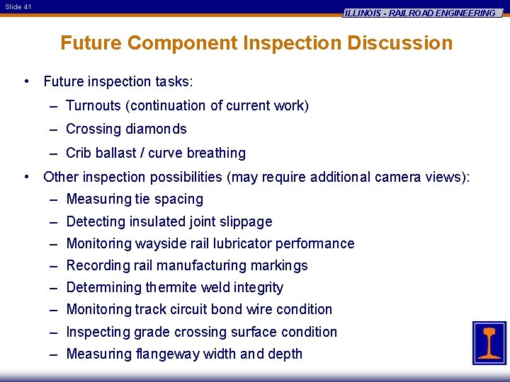 Slide 41 ILLINOIS - RAILROAD ENGINEERING Future Component Inspection Discussion • Future inspection tasks: