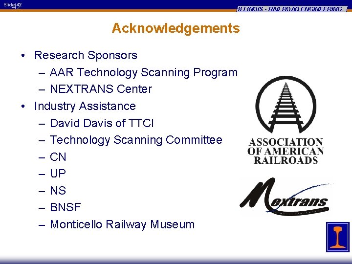 Slide 42 42 ILLINOIS - RAILROAD ENGINEERING Acknowledgements • Research Sponsors – AAR Technology