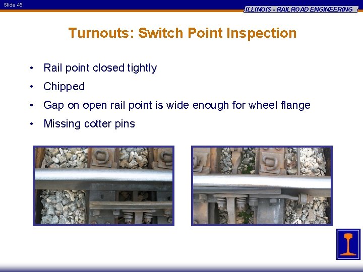 Slide 45 ILLINOIS - RAILROAD ENGINEERING Turnouts: Switch Point Inspection • Rail point closed