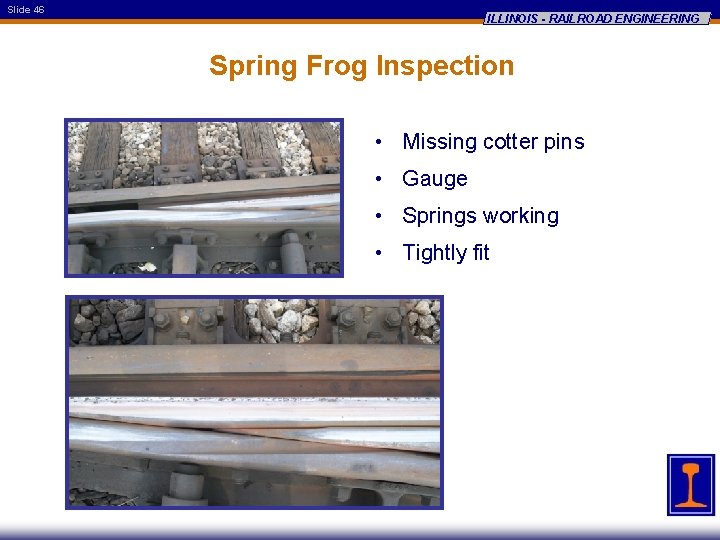 Slide 46 ILLINOIS - RAILROAD ENGINEERING Spring Frog Inspection • Missing cotter pins •