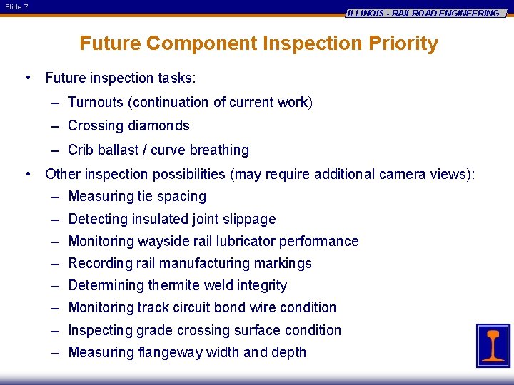Slide 7 ILLINOIS - RAILROAD ENGINEERING Future Component Inspection Priority • Future inspection tasks: