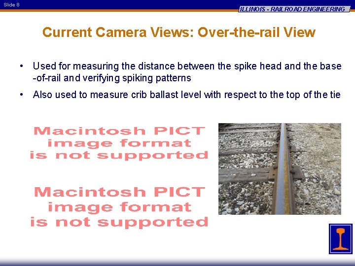Slide 8 ILLINOIS - RAILROAD ENGINEERING Current Camera Views: Over-the-rail View • Used for