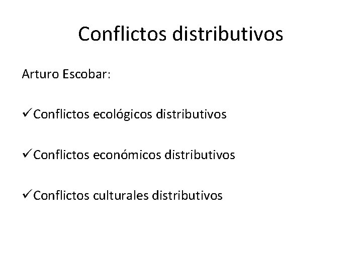 Conflictos distributivos Arturo Escobar: üConflictos ecológicos distributivos üConflictos económicos distributivos üConflictos culturales distributivos 