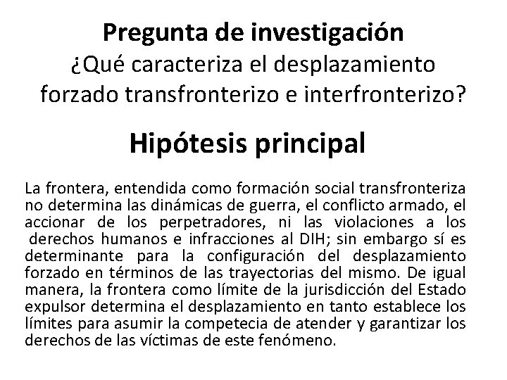 Pregunta de investigación ¿Qué caracteriza el desplazamiento forzado transfronterizo e interfronterizo? Hipótesis principal La