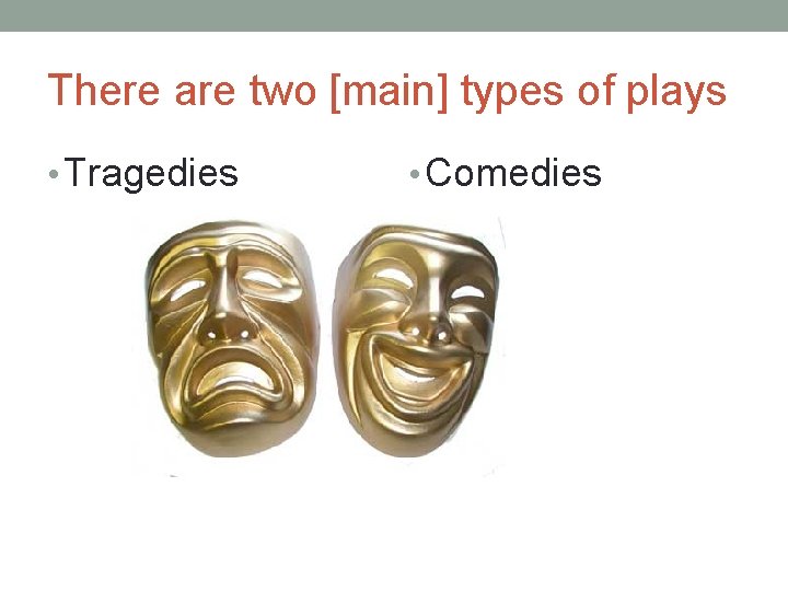 There are two [main] types of plays • Tragedies • Comedies 
