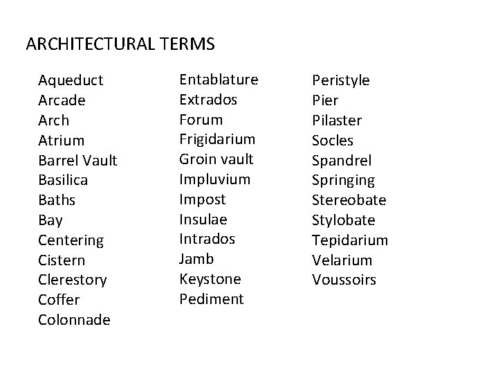 ARCHITECTURAL TERMS Aqueduct Arcade Arch Atrium Barrel Vault Basilica Baths Bay Centering Cistern Clerestory ARCHITECTURAL TERMS Aqueduct Arcade Arch Atrium Barrel Vault Basilica Baths Bay Centering Cistern Clerestory