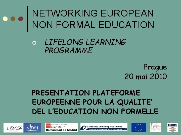 NETWORKING EUROPEAN NON FORMAL EDUCATION ¢ LIFELONG LEARNING PROGRAMME Prague 20 mai 2010 PRESENTATION