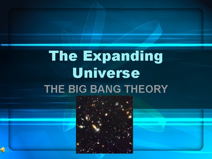 The Expanding Universe THE BIG BANG THEORY 