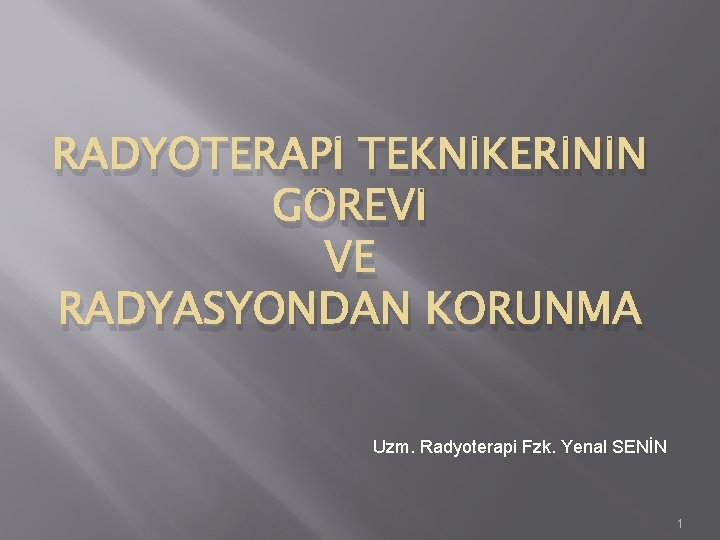 RADYOTERAPİ TEKNİKERİNİN GÖREVİ VE RADYASYONDAN KORUNMA Uzm. Radyoterapi Fzk. Yenal SENİN 1 RADYOTERAPİ TEKNİKERİNİN GÖREVİ VE RADYASYONDAN KORUNMA Uzm. Radyoterapi Fzk. Yenal SENİN 1