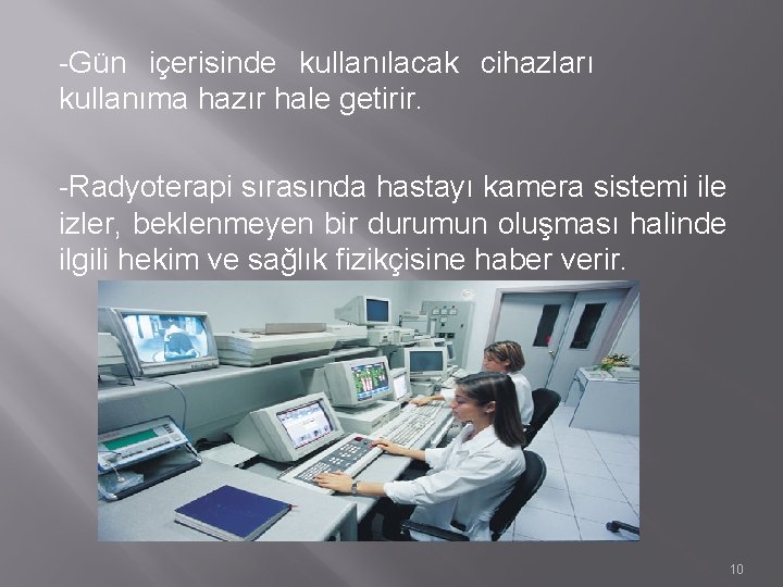 -Gün içerisinde kullanılacak cihazları kullanıma hazır hale getirir. -Radyoterapi sırasında hastayı kamera sistemi ile -Gün içerisinde kullanılacak cihazları kullanıma hazır hale getirir. -Radyoterapi sırasında hastayı kamera sistemi ile
