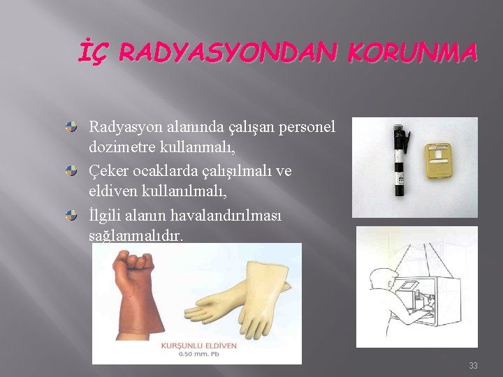 İÇ RADYASYONDAN KORUNMA Radyasyon alanında çalışan personel dozimetre kullanmalı, Çeker ocaklarda çalışılmalı ve eldiven İÇ RADYASYONDAN KORUNMA Radyasyon alanında çalışan personel dozimetre kullanmalı, Çeker ocaklarda çalışılmalı ve eldiven