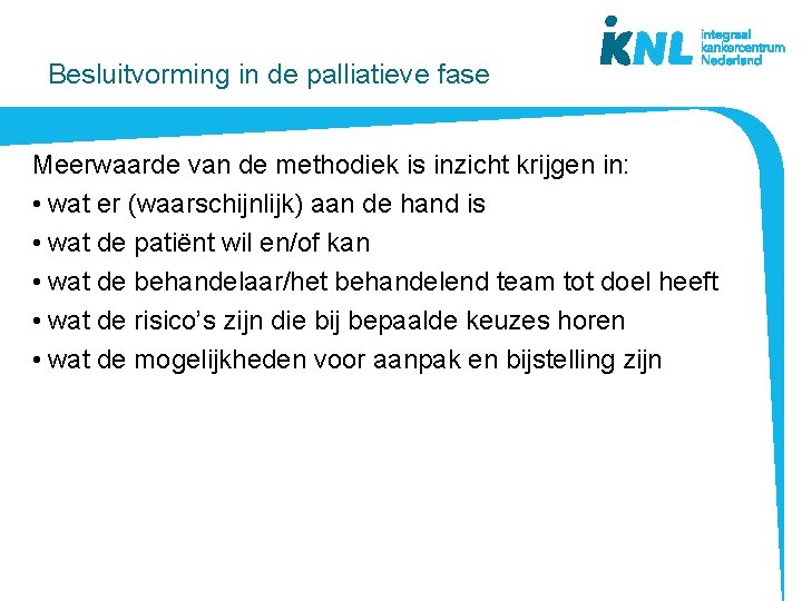 Besluitvorming in de palliatieve fase Meerwaarde van de methodiek is inzicht krijgen in: •