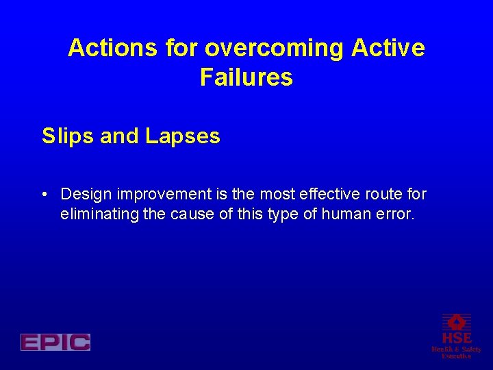 Actions for overcoming Active Failures Slips and Lapses • Design improvement is the most