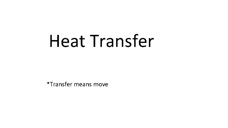 Heat Transfer *Transfer means move 