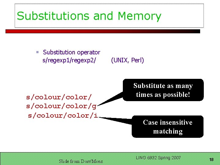 Substitutions and Memory Substitution operator s/regexp 1/regexp 2/ s/colour/color/g s/colour/color/i Slide from Dorr/Monz (UNIX,