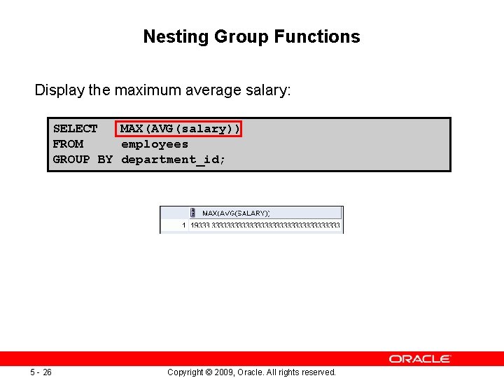 Nesting Group Functions Display the maximum average salary: SELECT MAX(AVG(salary)) FROM employees GROUP BY