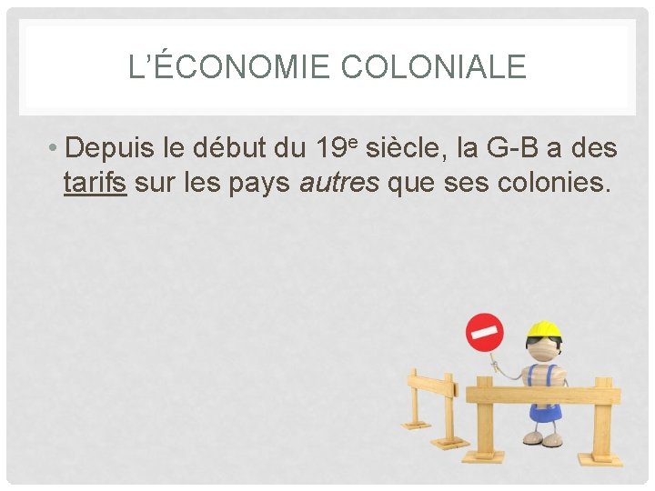 L’ÉCONOMIE COLONIALE • Depuis le début du 19 e siècle, la G-B a des