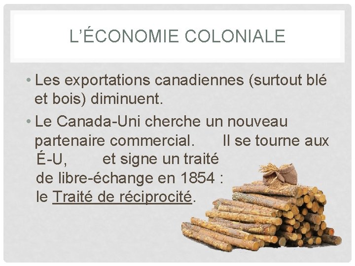 L’ÉCONOMIE COLONIALE • Les exportations canadiennes (surtout blé et bois) diminuent. • Le Canada-Uni