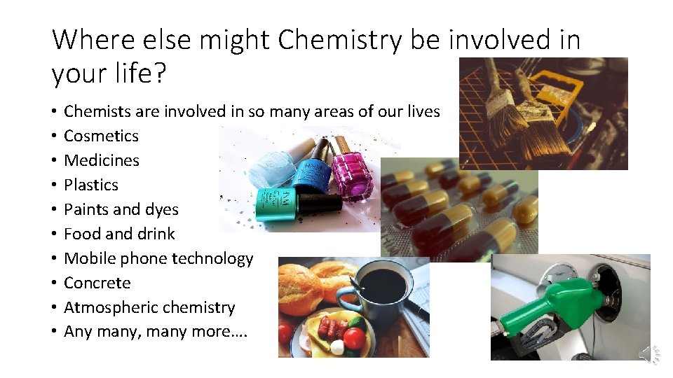 Where else might Chemistry be involved in your life? • • • Chemists are