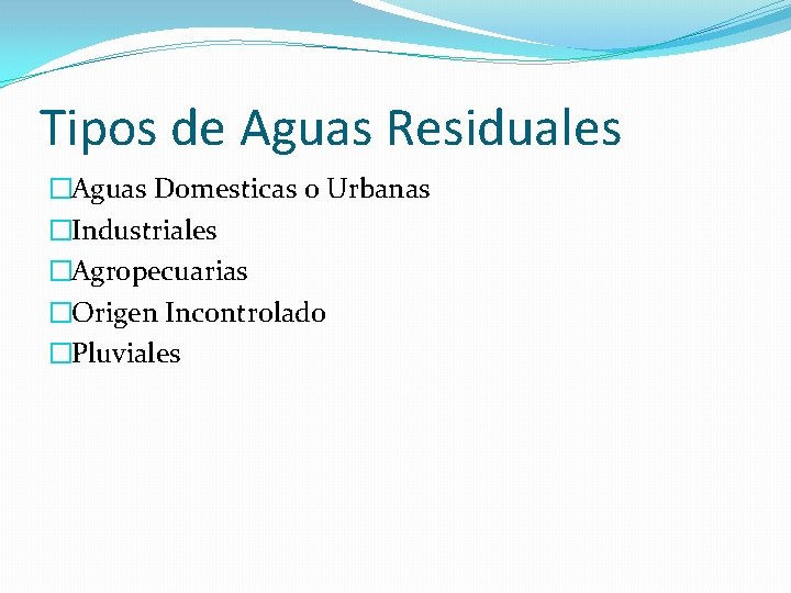 Tipos de Aguas Residuales �Aguas Domesticas o Urbanas �Industriales �Agropecuarias �Origen Incontrolado �Pluviales 