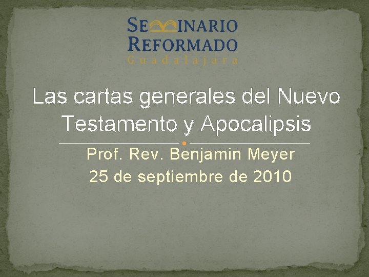 Las cartas generales del Nuevo Testamento y Apocalipsis Prof. Rev. Benjamin Meyer 25 de