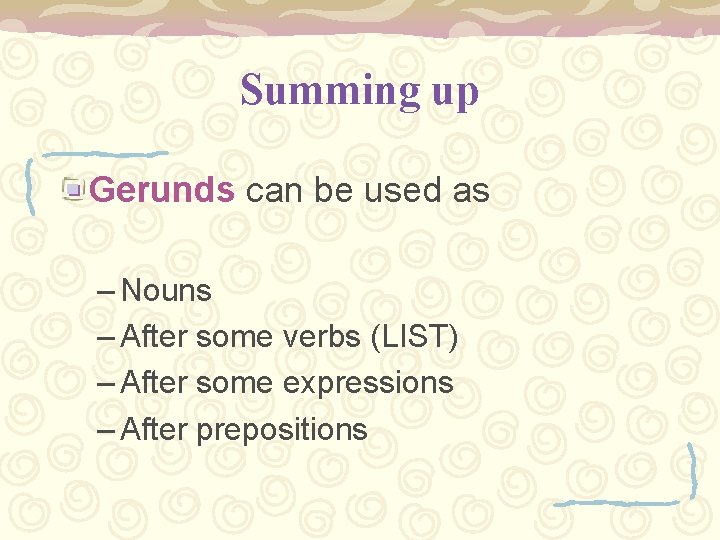 Summing up Gerunds can be used as – Nouns – After some verbs (LIST)