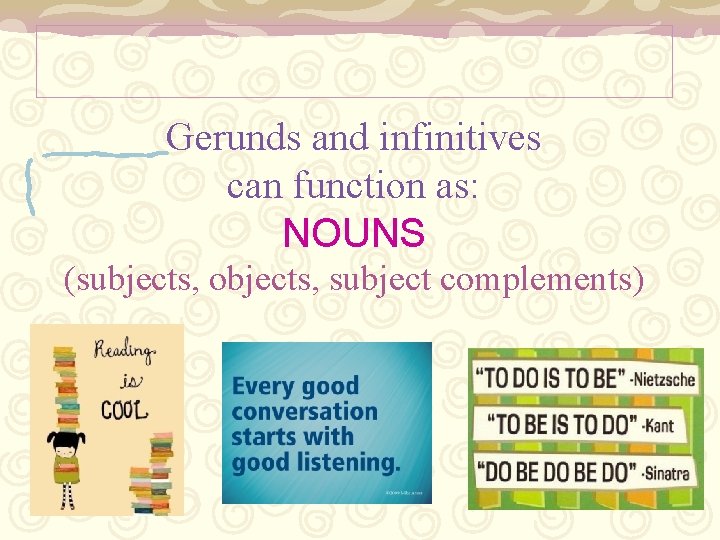 Gerunds and infinitives can function as: NOUNS (subjects, objects, subject complements) 