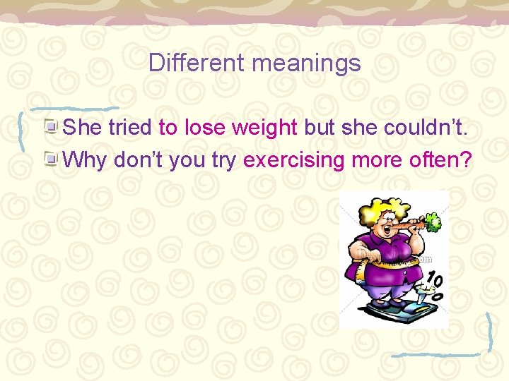 Different meanings She tried to lose weight but she couldn’t. Why don’t you try