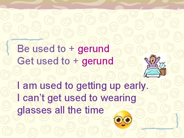 Be used to + gerund Get used to + gerund I am used to