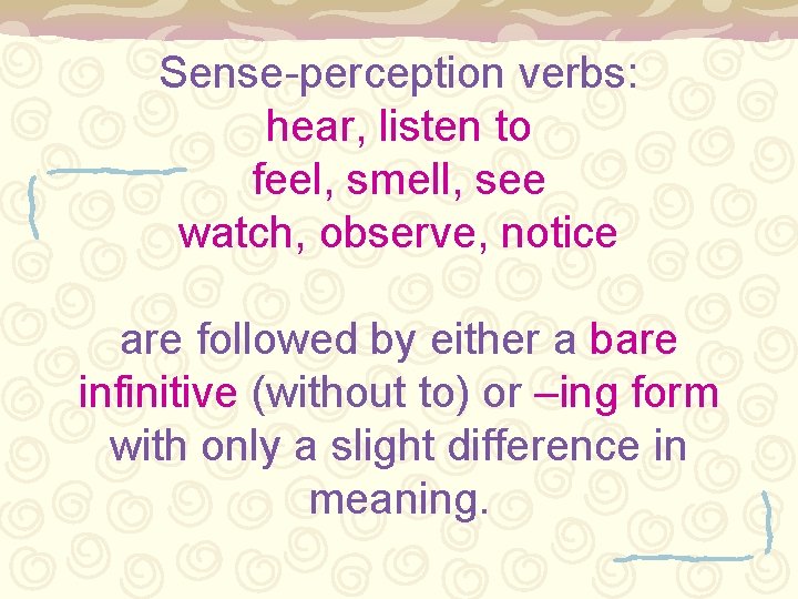 Sense-perception verbs: hear, listen to feel, smell, see watch, observe, notice are followed by