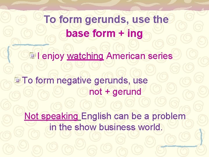 To form gerunds, use the base form + ing I enjoy watching American series