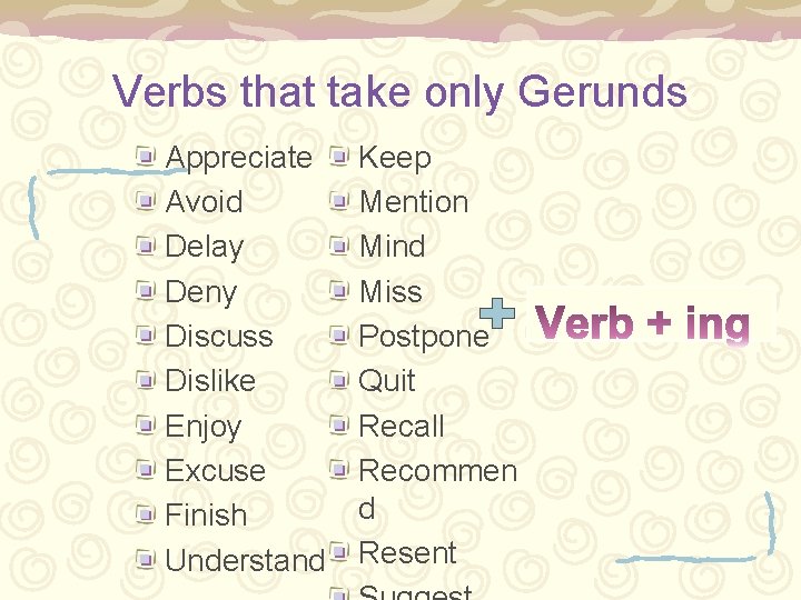 Verbs that take only Gerunds Appreciate Avoid Delay Deny Discuss Dislike Enjoy Excuse Finish