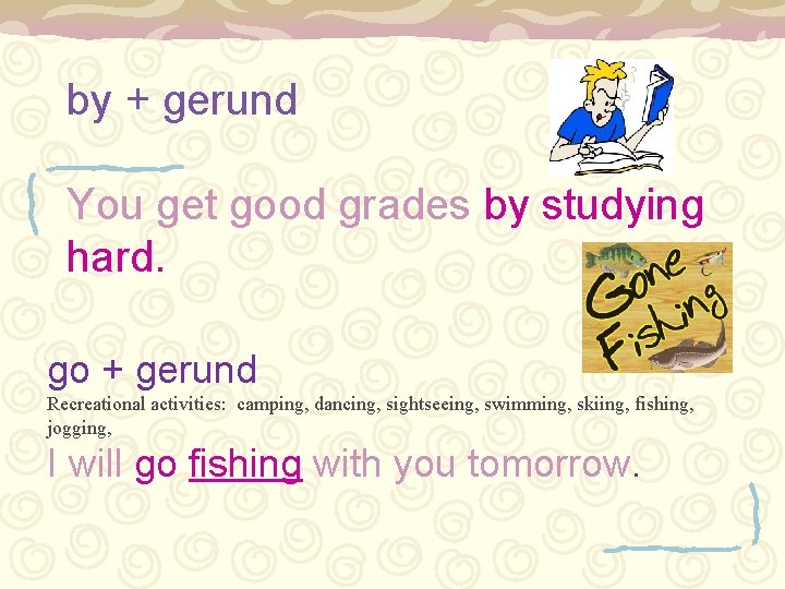 by + gerund You get good grades by studying hard. go + gerund Recreational