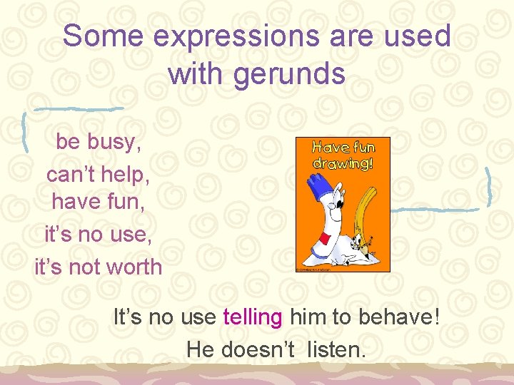 Some expressions are used with gerunds be busy, can’t help, have fun, it’s no