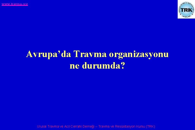 www. travma. org Avrupa’da Travma organizasyonu ne durumda? Ulusal Travma ve Acil Cerrahi Derneği