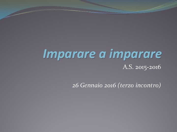 Imparare a imparare A. S. 2015 -2016 26 Gennaio 2016 (terzo incontro) 