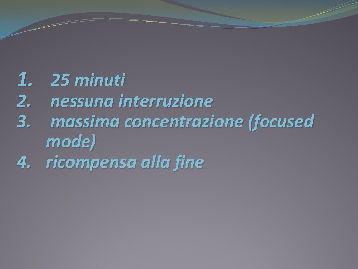 1. 25 minuti 2. nessuna interruzione 3. massima concentrazione (focused mode) 4. ricompensa alla