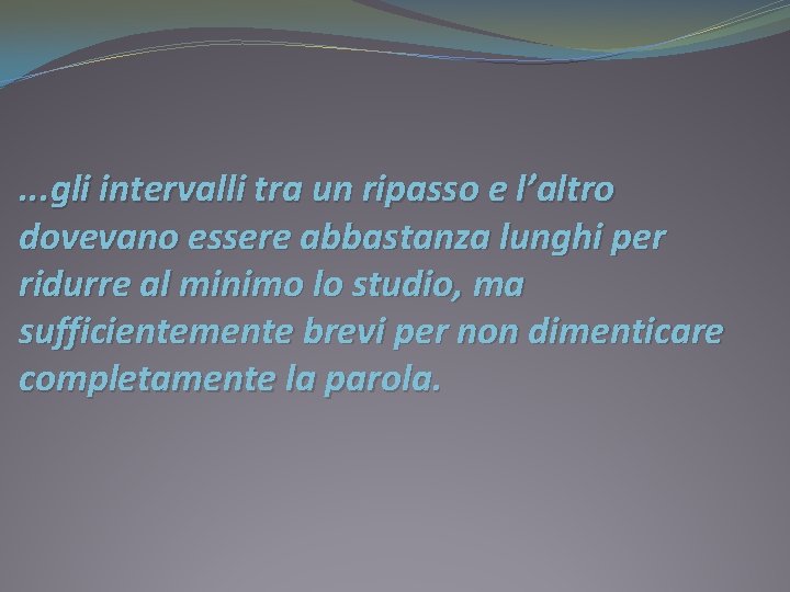 . . . gli intervalli tra un ripasso e l’altro dovevano essere abbastanza lunghi