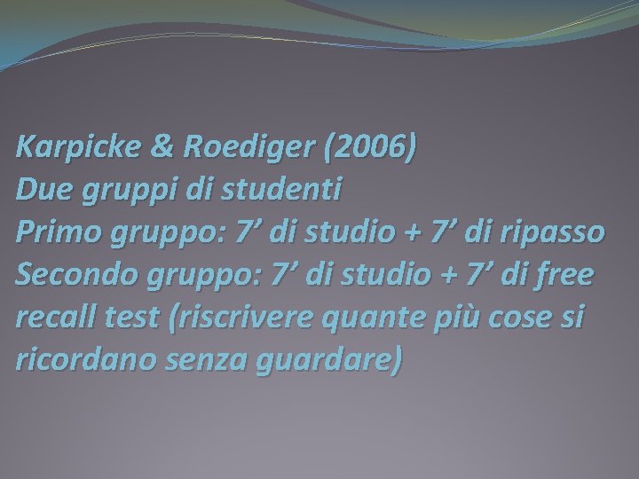 Karpicke & Roediger (2006) Due gruppi di studenti Primo gruppo: 7’ di studio +