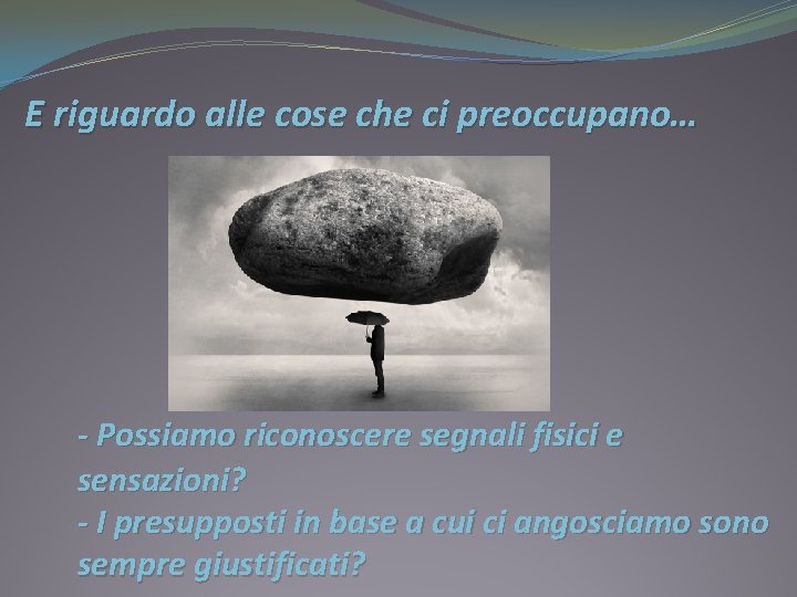 E riguardo alle cose che ci preoccupano… - Possiamo riconoscere segnali fisici e sensazioni?